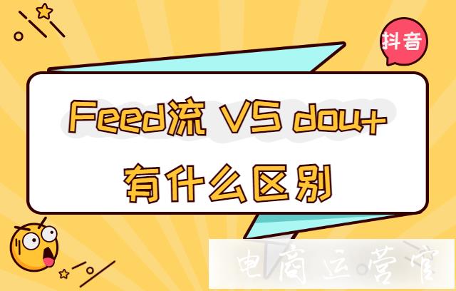 抖音Feed流和dou+有什么區(qū)別?直播間投放Feed流還是dou+